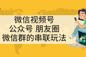 微信视频号、公众号、朋友圈、微信群的串联玩法，组合打造自媒体私域流量