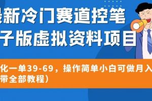 最新冷门赛道控笔电子版虚拟资料，高转化一单39-69，操作简单小白可做月入5w+（附带全部教程）【揭秘】