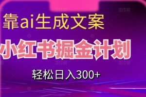 靠AI生成文案，小红书掘金计划，轻松日入300+【揭秘】