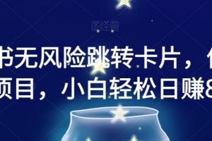 小红书无风险跳转卡片，信息差项目，小白轻松日赚800【揭秘】