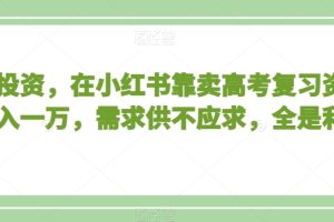 不用投资，在小红书靠卖高考复习资料，月入一万，需求供不应求，全是利润【揭秘】