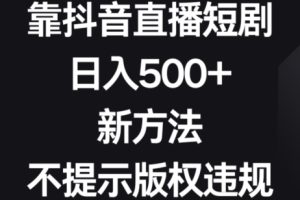 靠抖音直播短剧，日入500+，新方法、不提示版权违规【揭秘】