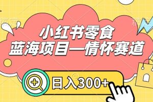 小红书零食蓝海项目—情怀赛道，0门槛，日入300+【揭秘】