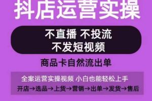 抖店运营实操课，从0-1起店视频全实操，不直播、不投流、不发短视频，商品卡自然流出单