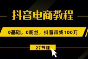 抖音电商入门教程~（抖音电商运营实战技巧）